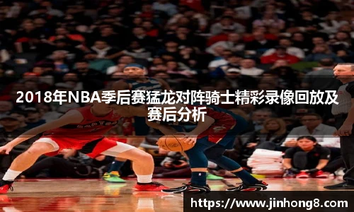 LEJING.COM2018年NBA季后赛猛龙对阵骑士精彩录像回放及赛后分析