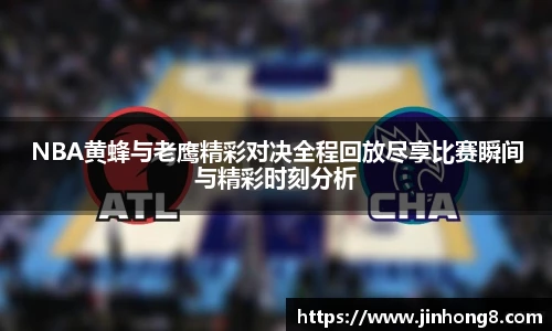 LEJING.COMNBA黄蜂与老鹰精彩对决全程回放尽享比赛瞬间与精彩时刻分析