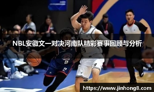 LEJING.COMNBL安徽文一对决河南队精彩赛事回顾与分析