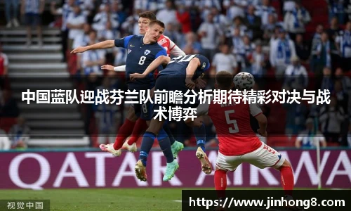 中国蓝队迎战芬兰队前瞻分析期待精彩对决与战术博弈