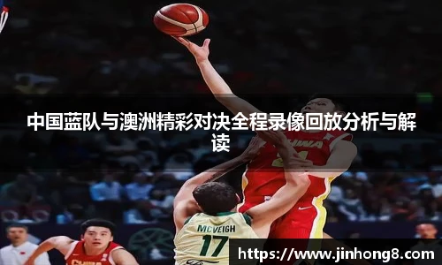 中国蓝队与澳洲精彩对决全程录像回放分析与解读