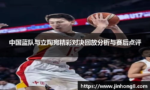 中国蓝队与立陶宛精彩对决回放分析与赛后点评